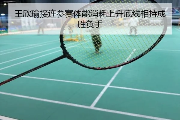 王欣瑜接连参赛体能消耗上升底线相持成胜负手