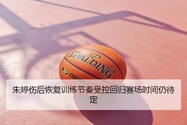 朱婷伤后恢复训练节奏受控回归赛场时间仍待定