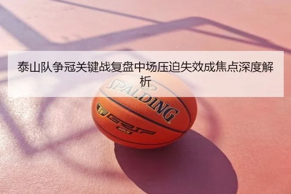 泰山队争冠关键战复盘中场压迫失效成焦点深度解析